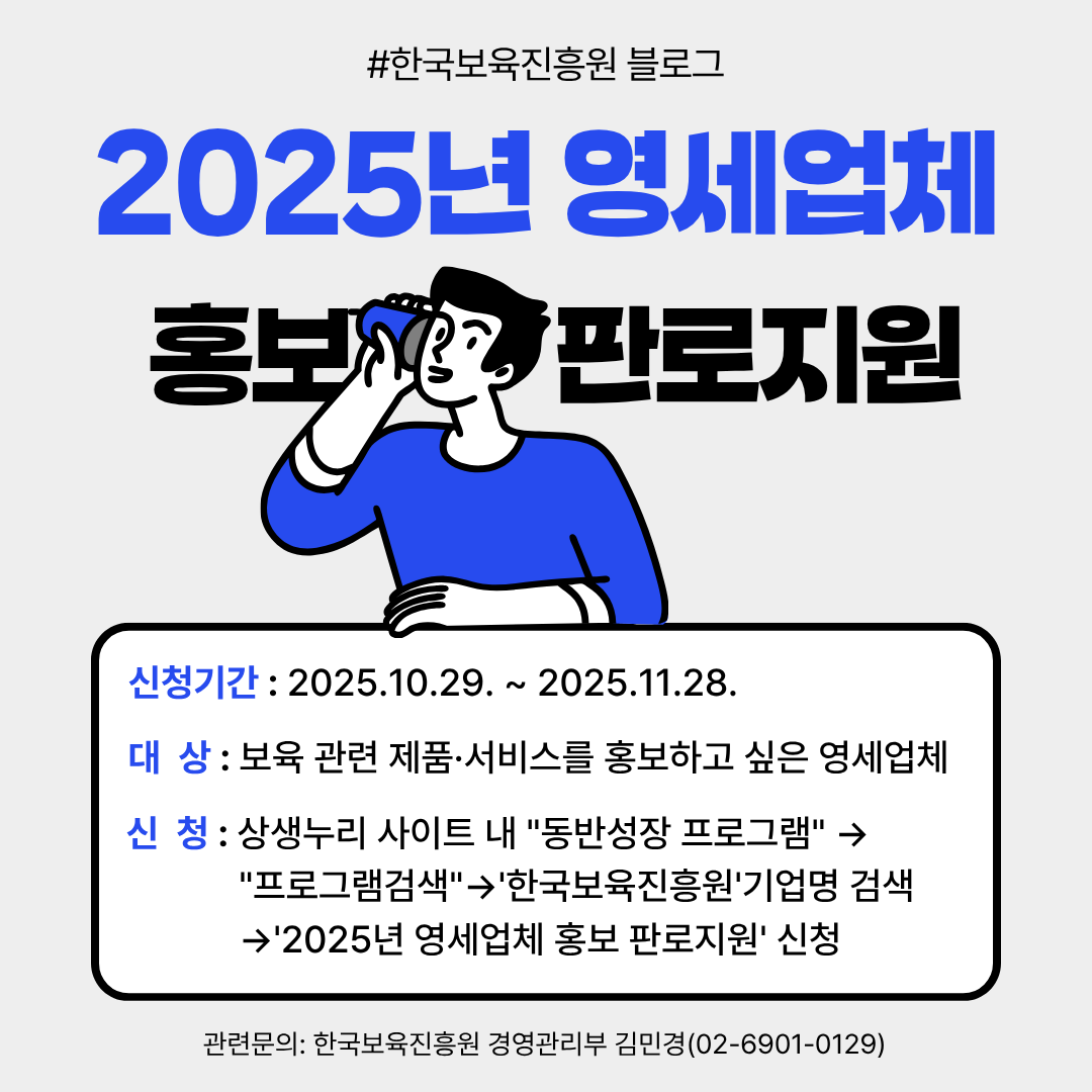 #한국보육진흥원 블로그
2025년 영세업체
홍보 판로지원
신청기간: 2025.10.29.~2025.11.28.
대상: 보육 관련 관련 제품·서비스를 홍보하고 싶은 영세업체
신청: 상생누리 사이트 내 '동반성장 프로그램' → '프로그램 검색' → ‘한국보육진흥원’ 기업명 검색 → ‘2025년 영세업체 홍보 판로지원’ 신청
관련문의: 한국보육진흥원 경영관리부 김민경(02-6901-0129)